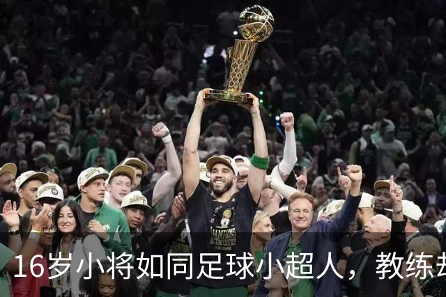 16岁小将如同足球小超人，教练却怕踩刹车！